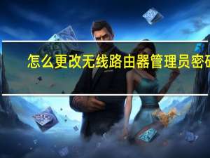 怎么更改无线路由器管理员密码（怎么更改无线路由器密码）