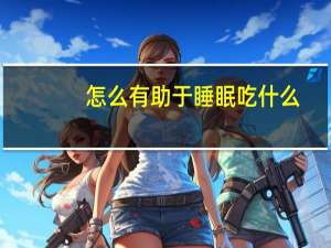 怎么有助于睡眠吃什么（怎么有助于睡眠）