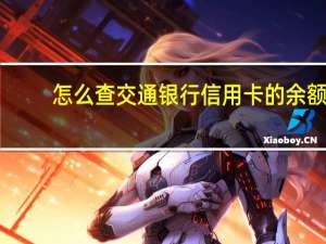 怎么查交通银行信用卡的余额（交通银行信用卡余额怎么查）