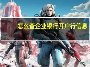 怎么查企业银行开户行信息（如何查询企业银行开户信息）