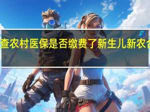 怎么查农村医保是否缴费了　新生儿新农合怎么办理