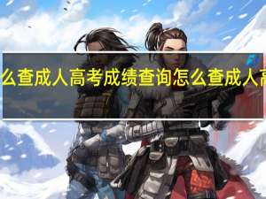 怎么查成人高考成绩查询怎么查成人高考成绩