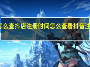 怎么查抖店注册时间 怎么查看抖音注册时间