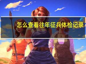 怎么查看往年征兵体检记录