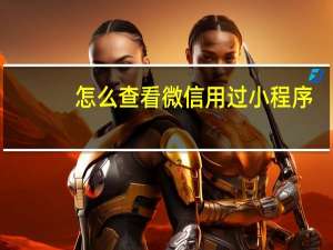 怎么查看微信用过小程序