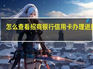 怎么查看招商银行信用卡办理进度呢