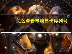 怎么查看电脑显卡序列号（怎么查看电脑显卡配置）