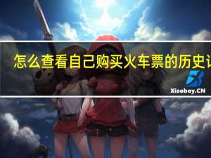 怎么查看自己购买火车票的历史记录