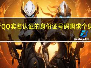 怎么查看QQ实名认证的身份证号码啊 求个身份证实名认证