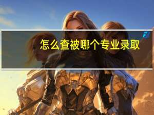 怎么查被哪个专业录取