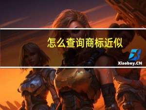 怎么查询商标近似（如何判断商标近似 如何查询图形）