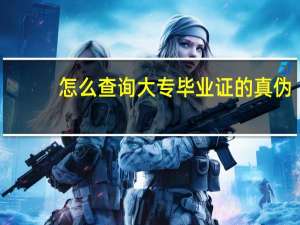 怎么查询大专毕业证的真伪