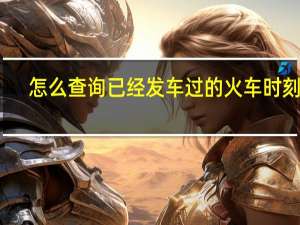 怎么查询已经发车过的火车时刻表