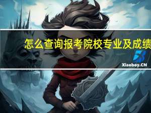 怎么查询报考院校专业及成绩