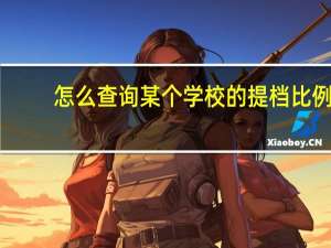 怎么查询某个学校的提档比例