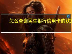 怎么查询民生银行信用卡 的状态（我申请的民生银行的信用卡如何查询进度呢）
