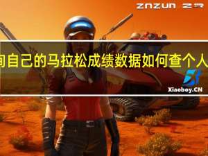 怎么查询自己的马拉松成绩数据 如何查个人的马拉松成绩