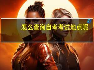 怎么查询自考考试地点呢