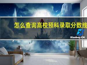 怎么查询高校预科录取分数线