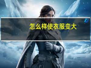 怎么样使衣服变大