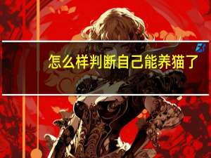 怎么样判断自己能养猫了