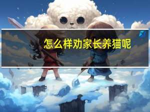 怎么样劝家长养猫呢