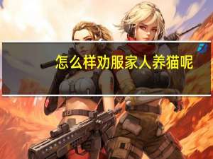 怎么样劝服家人养猫呢