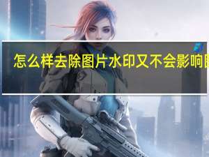 怎么样去除图片水印又不会影响图片（如何去除图片水印而不损图片）