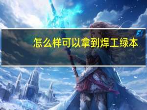 怎么样可以拿到焊工绿本