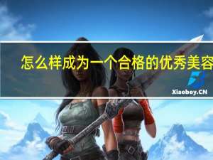 怎么样成为一个合格的优秀美容师