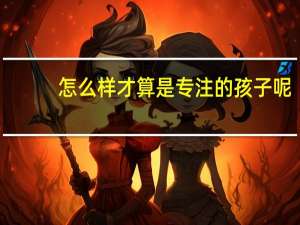 怎么样才算是专注的孩子呢