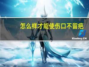 怎么样才能使伤口不留疤（怎样使伤口不留疤）