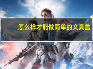 怎么样才能做简单的文具盒