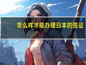 怎么样才能办理日本的签证