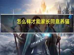 怎么样才能家长同意养猫