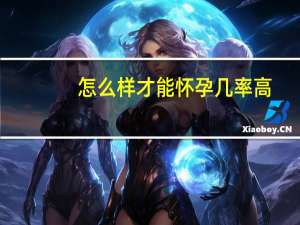 怎么样才能怀孕几率高（怎么样才能怀孕）