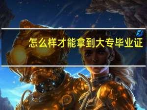 怎么样才能拿到大专毕业证