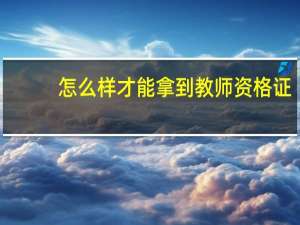 怎么样才能拿到教师资格证