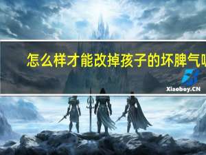 怎么样才能改掉孩子的坏脾气呢