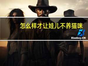 怎么样才让娃儿不养猫咪
