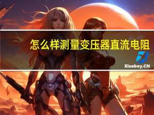 怎么样测量变压器直流电阻