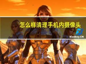 怎么样清理手机内摄像头
