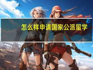 怎么样申请国家公派留学