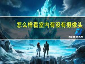 怎么样看室内有没有摄像头