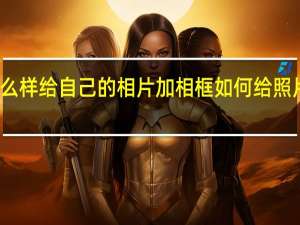 怎么样给自己的相片加相框 如何给照片加相框