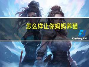 怎么样让你妈妈养猫