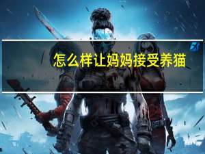 怎么样让妈妈接受养猫