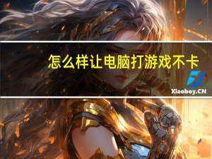 怎么样让电脑打游戏不卡（怎么才能让电脑玩游戏不卡）