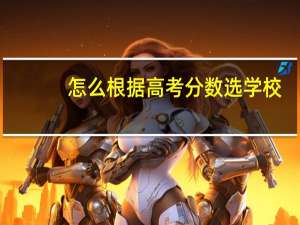 怎么根据高考分数选学校