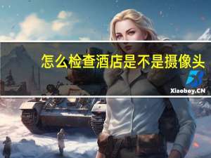 怎么检查酒店是不是摄像头